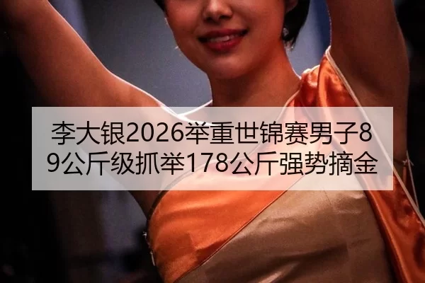 李大银2026举重世锦赛男子89公斤级抓举178公斤强势摘金